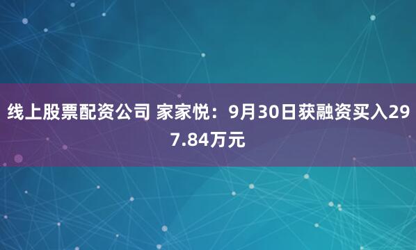 线上股票配资公司 家家悦：9月30日获融资买入297.84万元