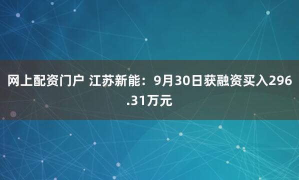 网上配资门户 江苏新能：9月30日获融资买入296.31万元