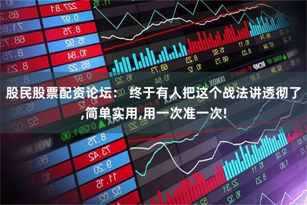 股民股票配资论坛： 终于有人把这个战法讲透彻了,简单实用,用一次准一次!