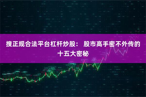 搜正规合法平台杠杆炒股： 股市高手密不外传的十五大密秘