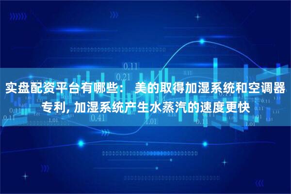 实盘配资平台有哪些： 美的取得加湿系统和空调器专利, 加湿系统产生水蒸汽的速度更快