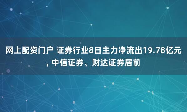 网上配资门户 证券行业8日主力净流出19.78亿元, 中信证券、财达证券居前